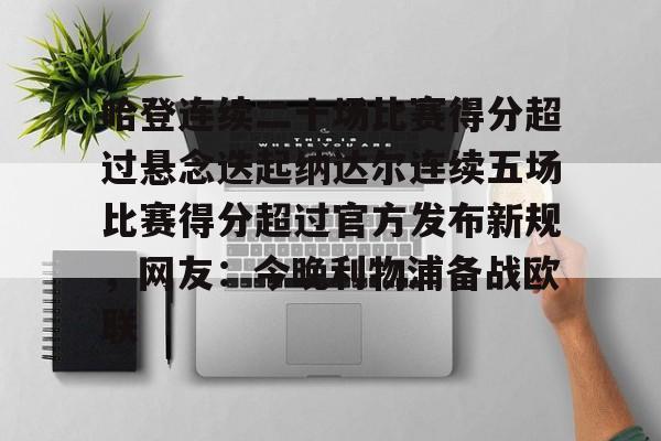 哈登连续二十场比赛得分超过悬念迭起纳达尔连续五场比赛得分超过官方发布新规，网友：今晚利物浦备战欧联的简单介绍